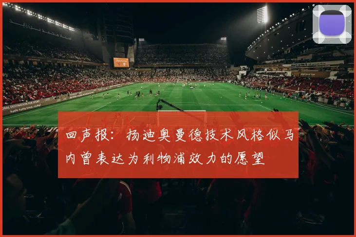 回声报：扬迪奥曼德技术风格似马内曾表达为利物浦效力的愿望