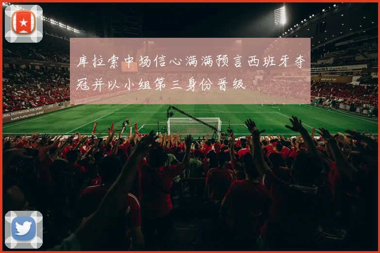 库拉索中场信心满满预言西班牙夺冠并以小组第三身份晋级