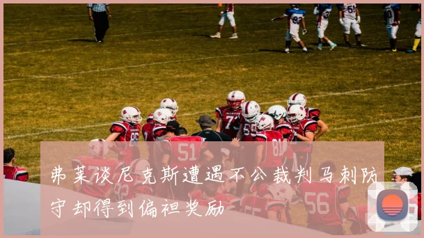 弗莱谈尼克斯遭遇不公裁判马刺防守却得到偏袒奖励
