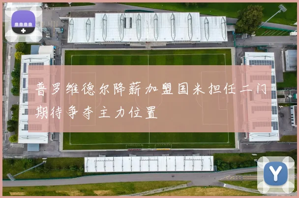普罗维德尔降薪加盟国米担任二门期待争夺主力位置